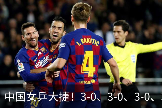 中国女乒大捷！3-0、3-0、3-0、3-2，孙颖莎、王艺迪4将晋级8强