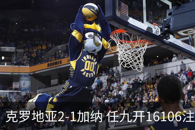 克罗地亚2-1加纳 任九开16106注914元
