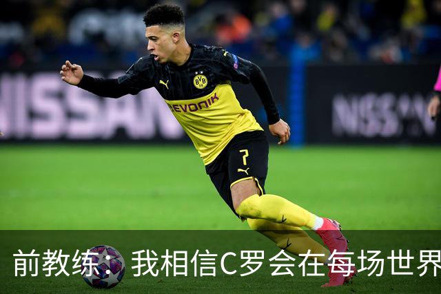 前教练：我相信C罗会在每场世界杯都首发出战，他渴望成世界冠军