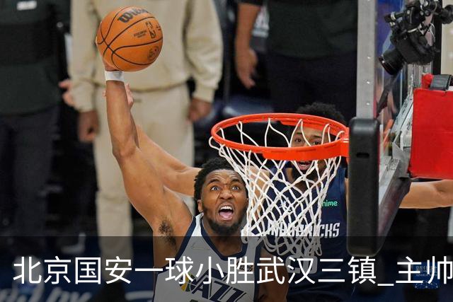 北京国安一球小胜武汉三镇 主帅：球员还需要做得更聪明一些