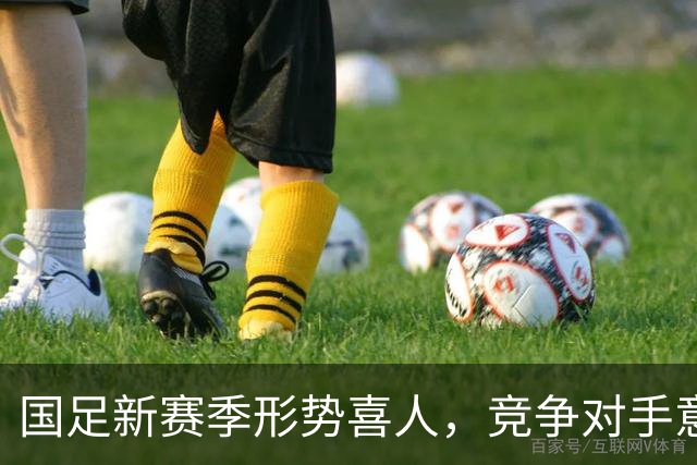 国足新赛季形势喜人，竞争对手意外退赛成机遇