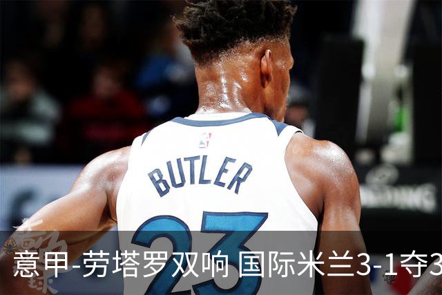 意甲-劳塔罗双响 国际米兰3-1夺3连胜紧追榜首