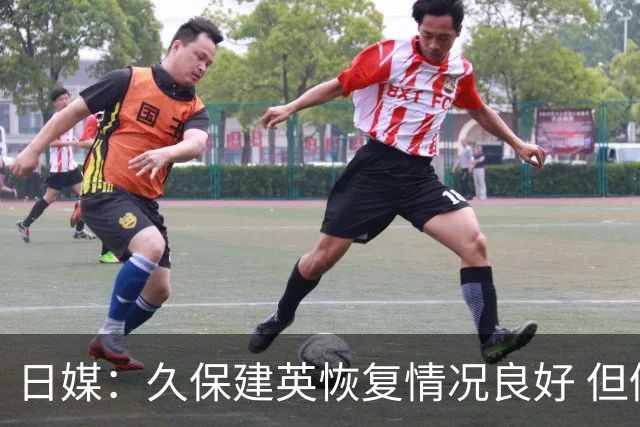日媒：久保建英恢复情况良好 但仍或缺席与巴西的淘汰赛