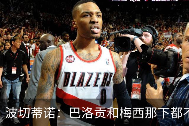 波切蒂诺：巴洛贡和梅西那下都不该是红牌；比利时是夺冠热门