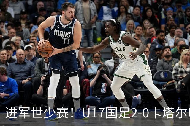 进军世少赛！U17国足2-0卡塔尔U17小组出线 何思凡破门张伯霖建功