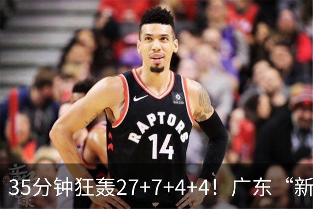 35分钟狂轰27+7+4+4！广东“新后卫”打服杜锋，这可是加强版徐杰