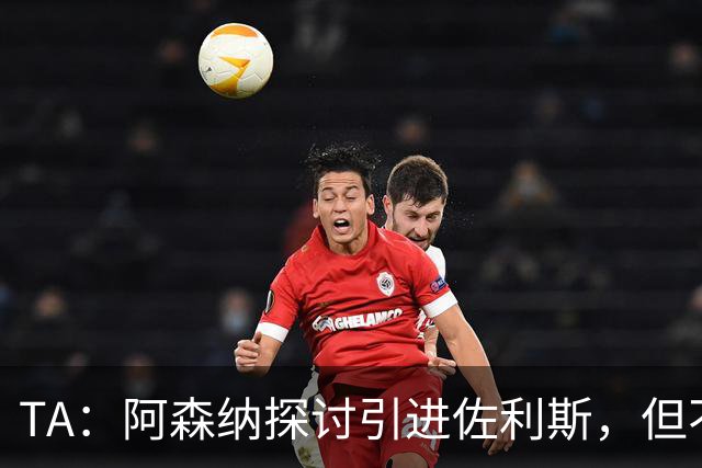 TA：阿森纳探讨引进佐利斯，但不会放弃对罗杰斯或巴尔科拉的兴趣